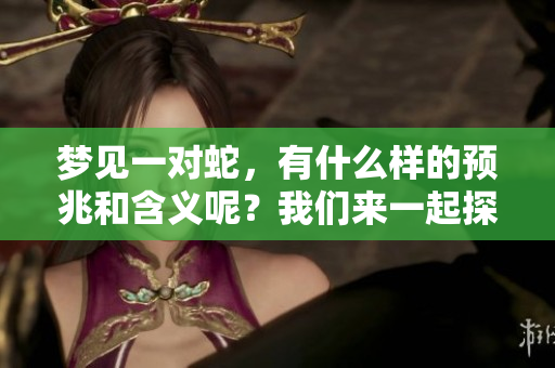 梦见一对蛇，有什么样的预兆和含义呢？我们来一起探讨一下。