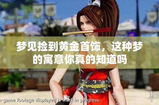 梦见捡到黄金首饰，这种梦的寓意你真的知道吗