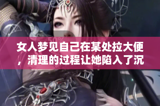 女人梦见自己在某处拉大便，清理的过程让她陷入了沉思与反思。