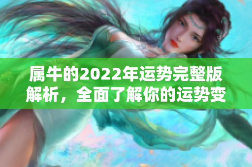 属牛的2022年运势完整版解析，全面了解你的运势变化与发展方向