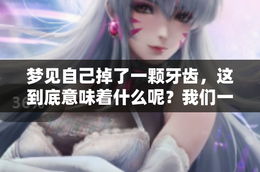 梦见自己掉了一颗牙齿，这到底意味着什么呢？我们一起探讨一下吧！