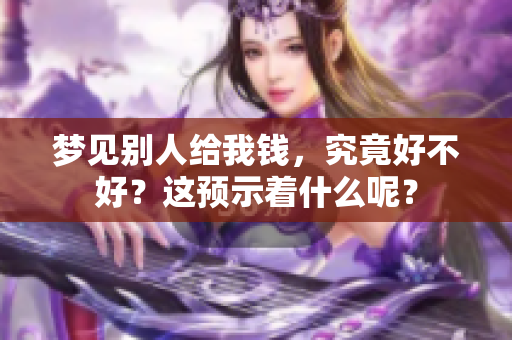 梦见别人给我钱，究竟好不好？这预示着什么呢？