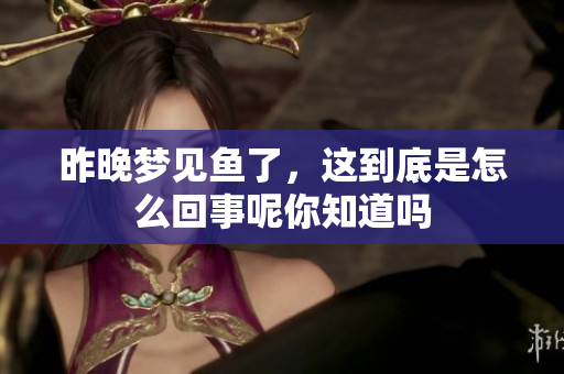 昨晚梦见鱼了，这到底是怎么回事呢你知道吗