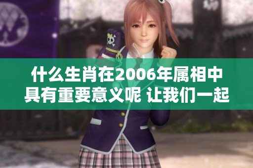 什么生肖在2006年属相中具有重要意义呢 让我们一起来探讨一下吧