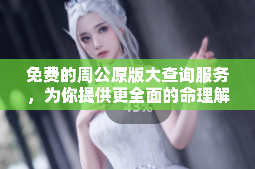 免费的周公原版大查询服务，为你提供更全面的命理解读与分析
