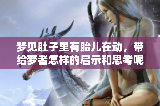 梦见肚子里有胎儿在动，带给梦者怎样的启示和思考呢