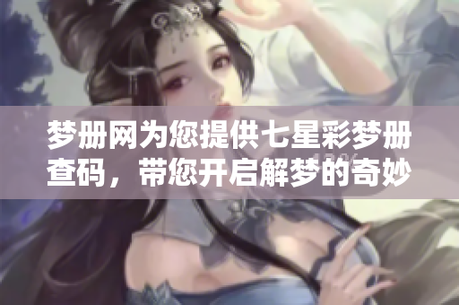 梦册网为您提供七星彩梦册查码，带您开启解梦的奇妙旅程