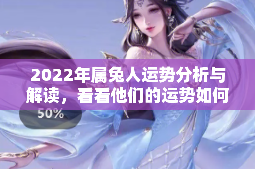 2022年属兔人运势分析与解读，看看他们的运势如何发展吧