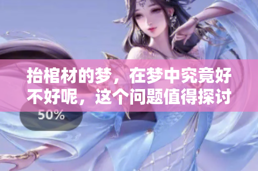 抬棺材的梦，在梦中究竟好不好呢，这个问题值得探讨