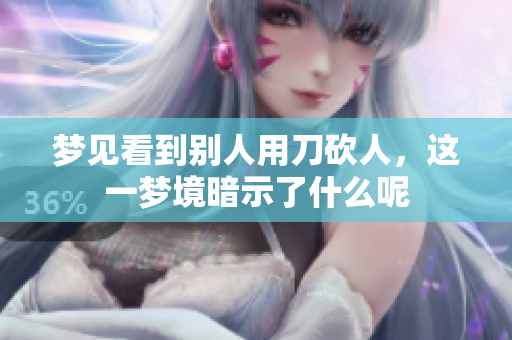 梦见看到别人用刀砍人，这一梦境暗示了什么呢