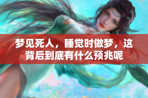 梦见死人，睡觉时做梦，这背后到底有什么预兆呢