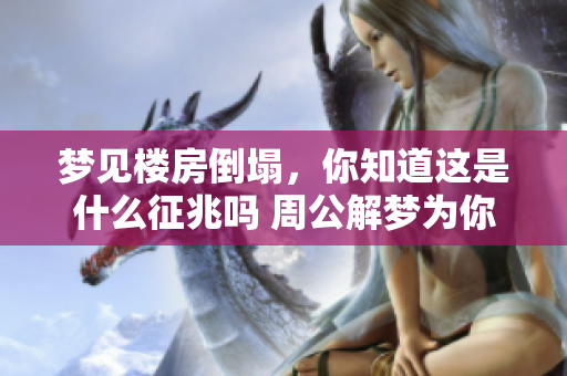 梦见楼房倒塌，你知道这是什么征兆吗 周公解梦为你分析解答