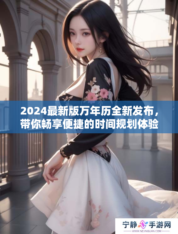 2024最新版万年历全新发布，带你畅享便捷的时间规划体验