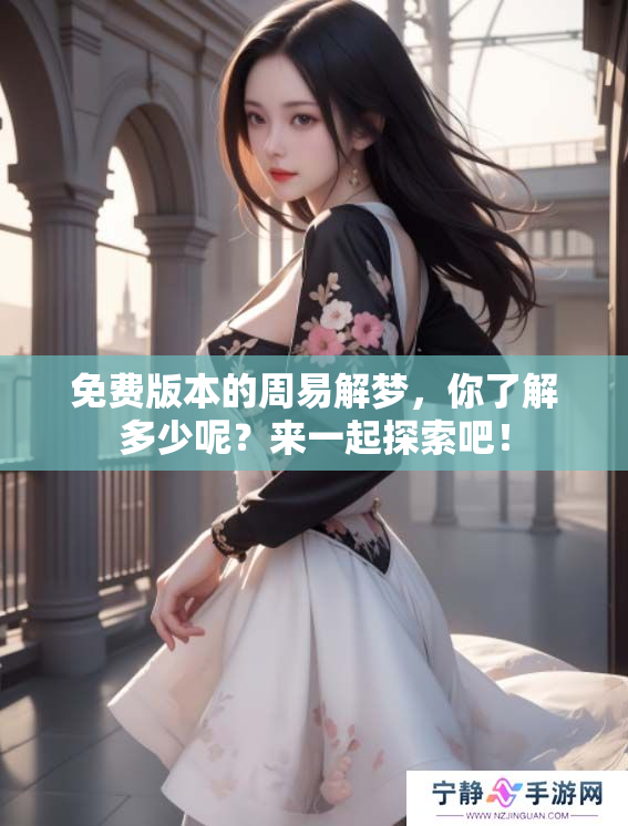 免费版本的周易解梦，你了解多少呢？来一起探索吧！