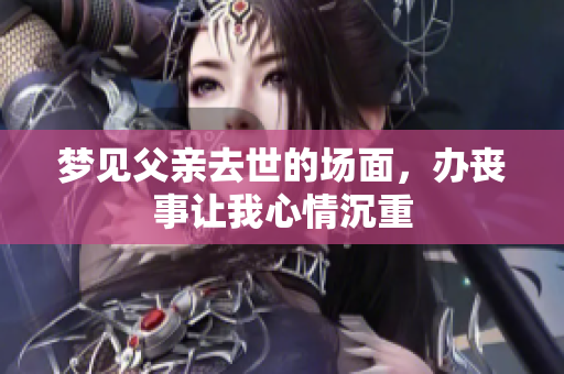 梦见父亲去世的场面，办丧事让我心情沉重