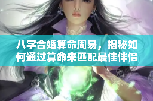 八字合婚算命周易，揭秘如何通过算命来匹配最佳伴侣