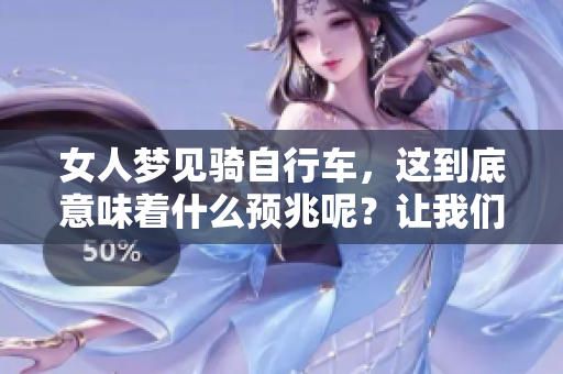 女人梦见骑自行车，这到底意味着什么预兆呢？让我们一起来探讨一下吧！