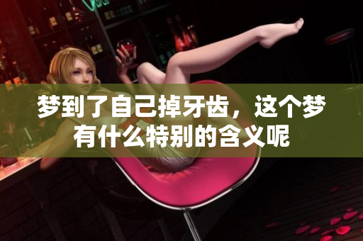 梦到了自己掉牙齿，这个梦有什么特别的含义呢