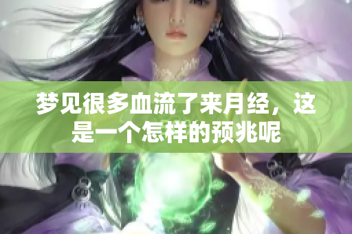梦见很多血流了来月经，这是一个怎样的预兆呢