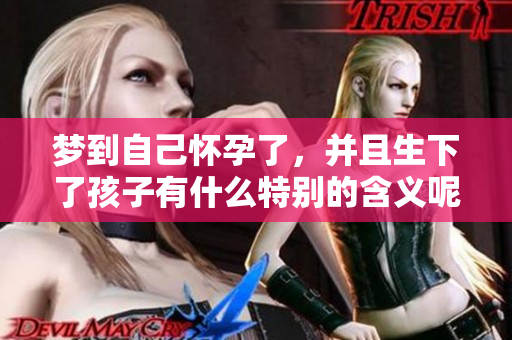 梦到自己怀孕了，并且生下了孩子有什么特别的含义呢