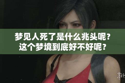 梦见人死了是什么兆头呢？这个梦境到底好不好呢？