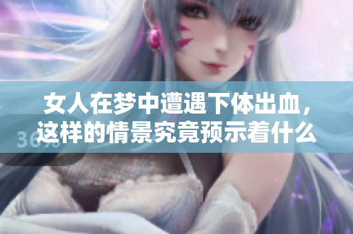 女人在梦中遭遇**出血，这样的情景究竟预示着什么呢