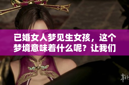 已婚女人梦见生女孩，这个梦境意味着什么呢？让我们一起探讨一下。