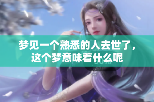 梦见一个熟悉的人去世了，这个梦意味着什么呢