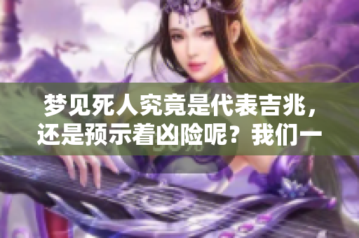 梦见死人究竟是代表吉兆，还是预示着凶险呢？我们一起来探讨这个问题。