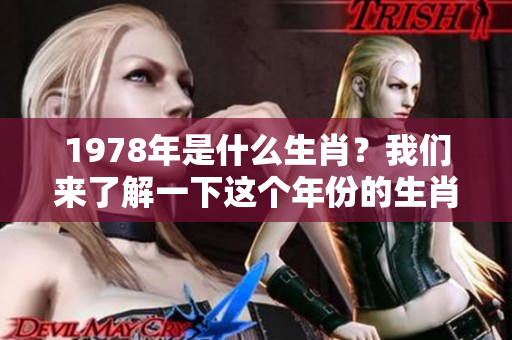 1978年是什么生肖？我们来了解一下这个年份的生肖情况。