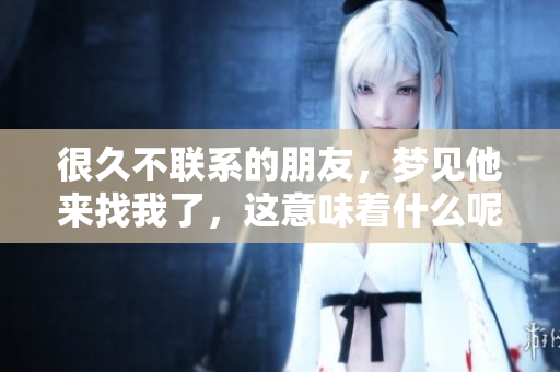 很久不联系的朋友，梦见他来找我了，这意味着什么呢