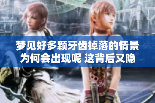 梦见好多颗牙齿掉落的情景为何会出现呢 这背后又隐藏着怎样的寓意呢