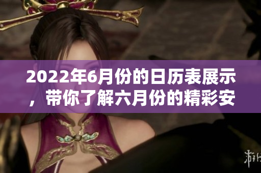 2022年6月份的日历表展示，带你了解六月份的精彩安排与活动
