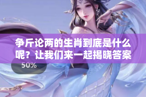 争斤论两的生肖到底是什么呢？让我们来一起揭晓答案吧！