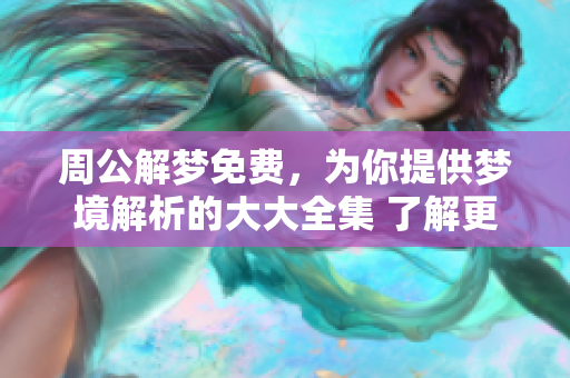 周公解梦免费，为你提供梦境解析的大大全集 了解更多精彩内容吧