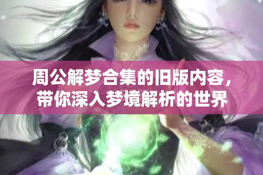 周公解梦合集的旧版内容，带你深入梦境解析的世界