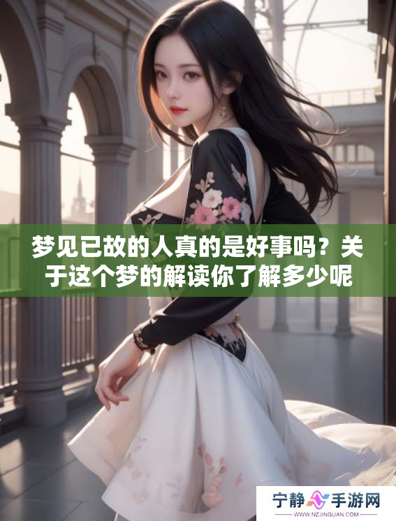梦见已故的人真的是好事吗？关于这个梦的解读你了解多少呢？