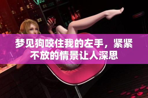梦见狗咬住我的左手，紧紧不放的情景让人深思