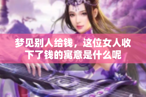 梦见别人给钱，这位女人收下了钱的寓意是什么呢