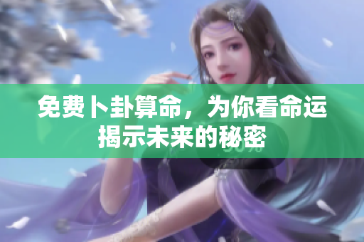 免费卜卦算命，为你看命运揭示未来的秘密