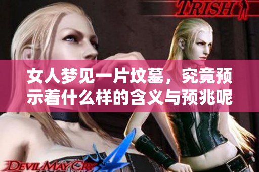 女人梦见一片坟墓，究竟预示着什么样的含义与预兆呢