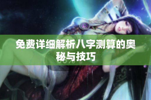 免费详细解析八字测算的奥秘与技巧