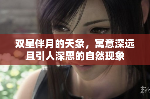 双星伴月的天象，寓意深远且引人深思的自然现象