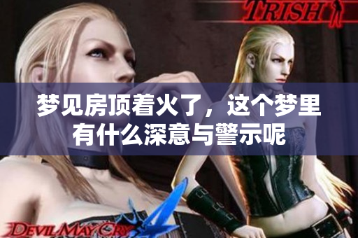 梦见房顶着火了，这个梦里有什么深意与警示呢
