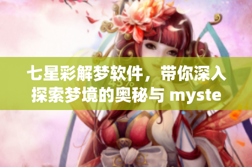 七星彩解梦软件，带你深入探索梦境的奥秘与 mysteries