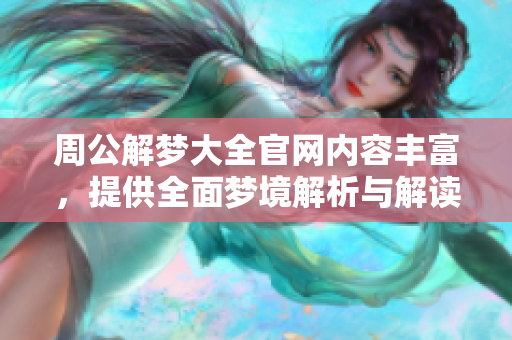 周公解梦大全官网内容丰富，提供全面梦境解析与解读服务