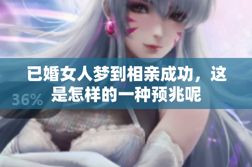 已婚女人梦到相亲成功，这是怎样的一种预兆呢