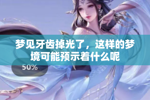 梦见牙齿掉光了，这样的梦境可能预示着什么呢