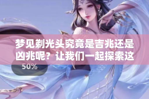 梦见剃光头究竟是吉兆还是凶兆呢？让我们一起探索这个梦的含义吧。