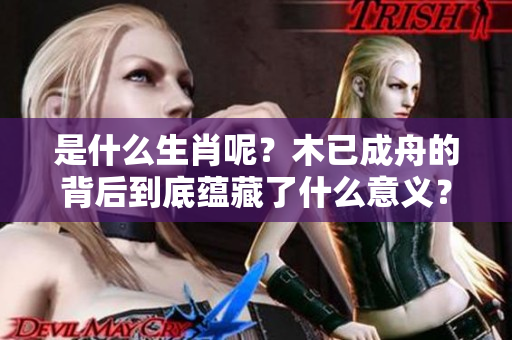 是什么生肖呢？木已成舟的背后到底蕴藏了什么意义？